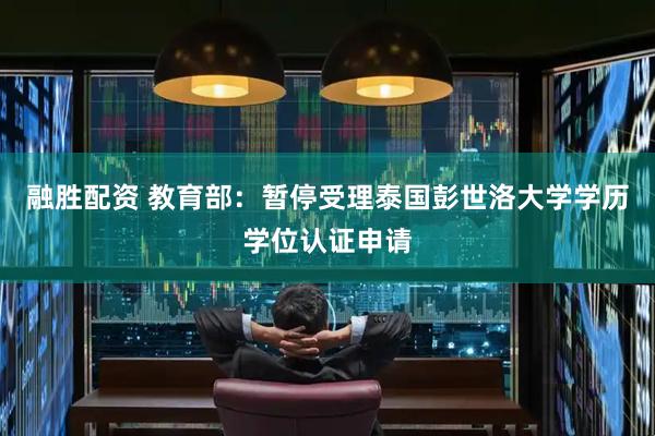 融胜配资 教育部：暂停受理泰国彭世洛大学学历学位认证申请