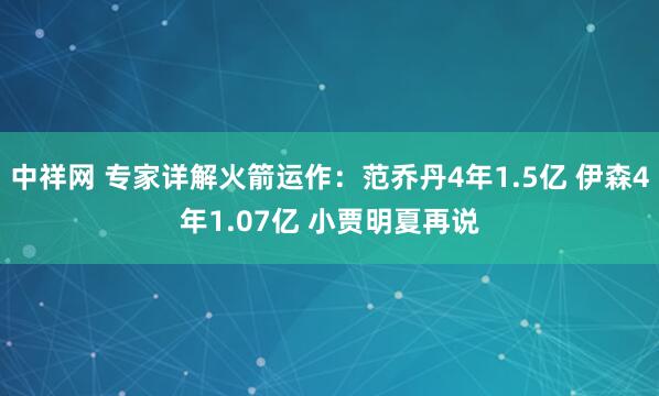 中祥网 专家详解火箭运作：范乔丹4年1.5亿 伊森4年1.07亿 小贾明夏再说
