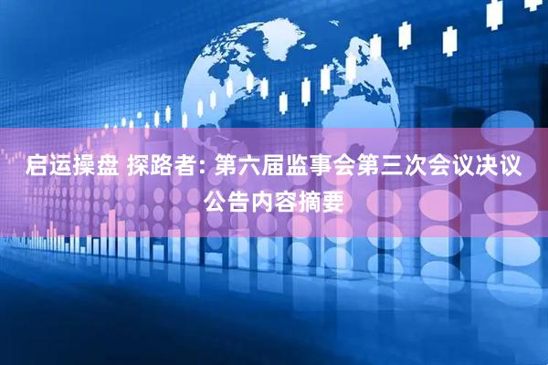 启运操盘 探路者: 第六届监事会第三次会议决议公告内容摘要