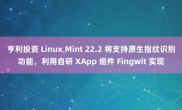 亨利投资 Linux Mint 22.2 将支持原生指纹识别功能，利用自研 XApp 组件 Fingwit 实现