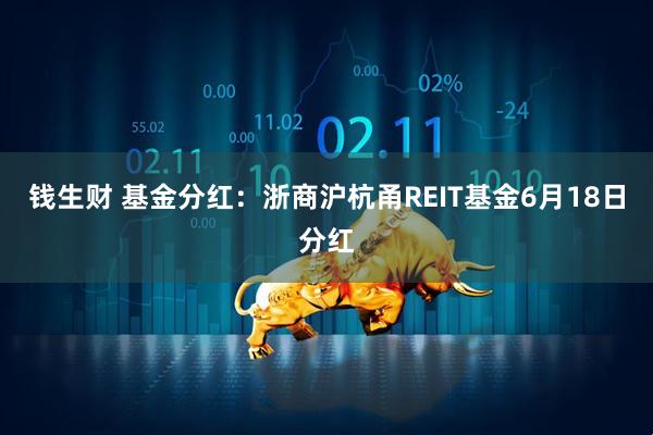 钱生财 基金分红：浙商沪杭甬REIT基金6月18日分红
