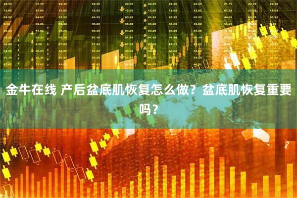 金牛在线 产后盆底肌恢复怎么做？盆底肌恢复重要吗？