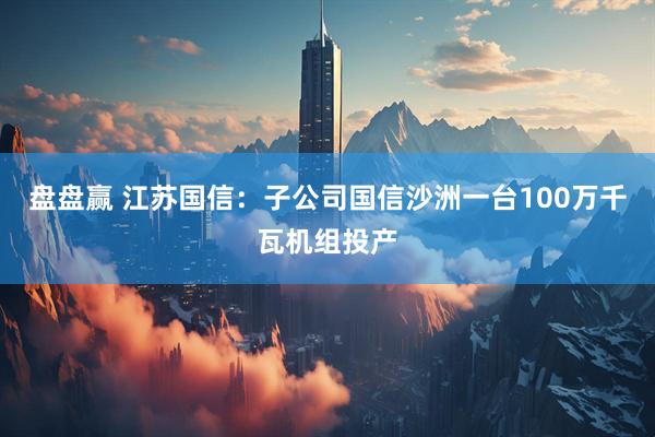盘盘赢 江苏国信：子公司国信沙洲一台100万千瓦机组投产
