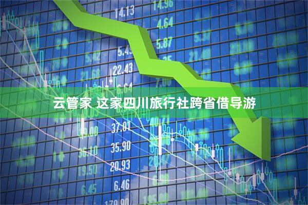 云管家 这家四川旅行社跨省借导游