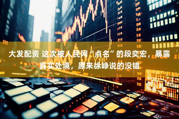 大发配资 这次被人民网“点名”的段奕宏，暴露真实处境，原来徐峥说的没错
