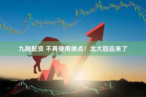 九融配资 不再使用绩点！北大回应来了