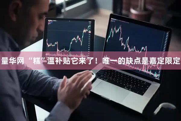 量华网 “糕”温补贴它来了！唯一的缺点是嘉定限定