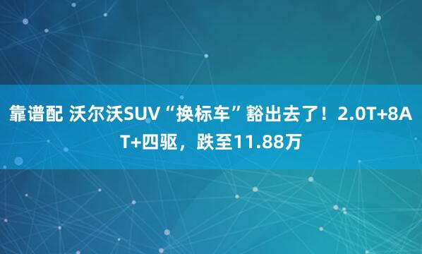 靠谱配 沃尔沃SUV“换标车”豁出去了！2.0T+8AT+四驱，跌至11.88万