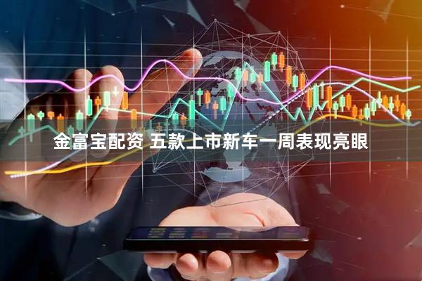金富宝配资 五款上市新车一周表现亮眼