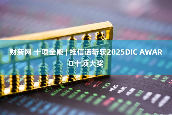 财新网 十项全能 | 维信诺斩获2025DIC AWARD十项大奖