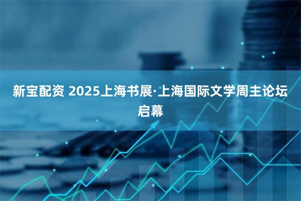 新宝配资 2025上海书展·上海国际文学周主论坛启幕