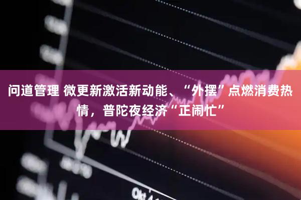 问道管理 微更新激活新动能、“外摆”点燃消费热情，普陀夜经济“正闹忙”