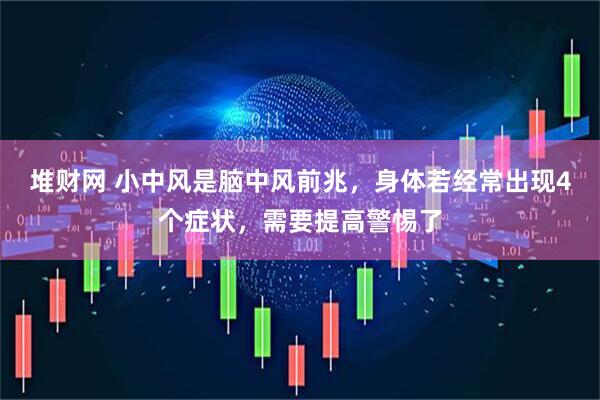 堆财网 小中风是脑中风前兆，身体若经常出现4个症状，需要提高警惕了