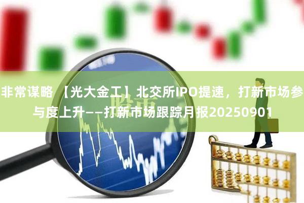 非常谋略 【光大金工】北交所IPO提速，打新市场参与度上升——打新市场跟踪月报20250901