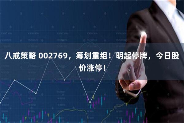 八戒策略 002769，筹划重组！明起停牌，今日股价涨停！