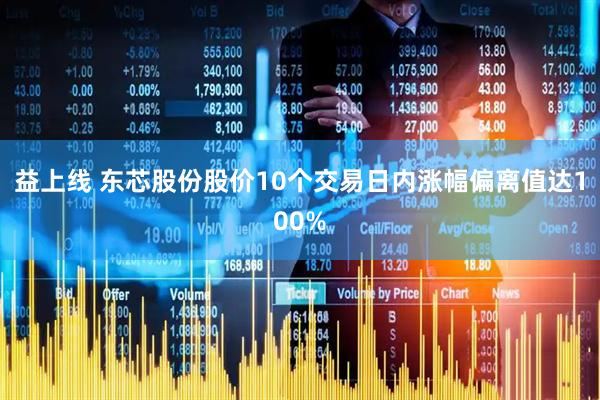 益上线 东芯股份股价10个交易日内涨幅偏离值达100%